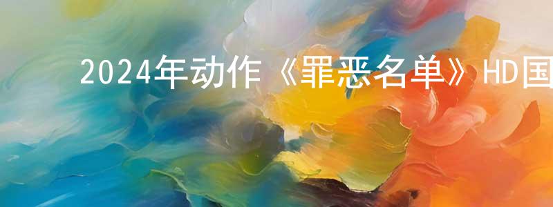 ﻿蔡雨君的个人主页,﻿2024年动作《罪恶名单》HD国语中字迅雷下载_电影天堂
